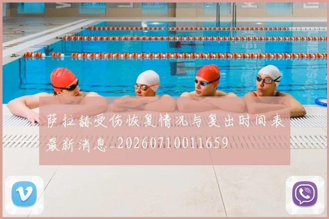 萨拉赫受伤恢复情况与复出时间表最新消息_20260710011659