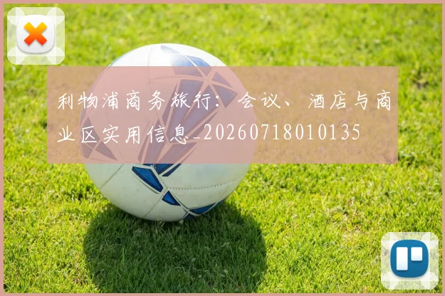 利物浦商务旅行:会议、酒店与商业区实用信息_20260718010135