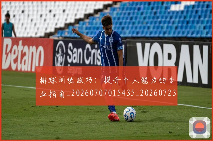 排球训练技巧:提升个人能力的专业指南_20260707015435_20260723183723