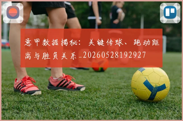 意甲数据揭秘：关键传球、跑动距离与胜负关系_20260528192927