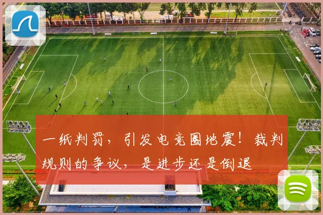 一纸判罚,引发电竞圈地震!裁判规则的争议,是进步还是倒退