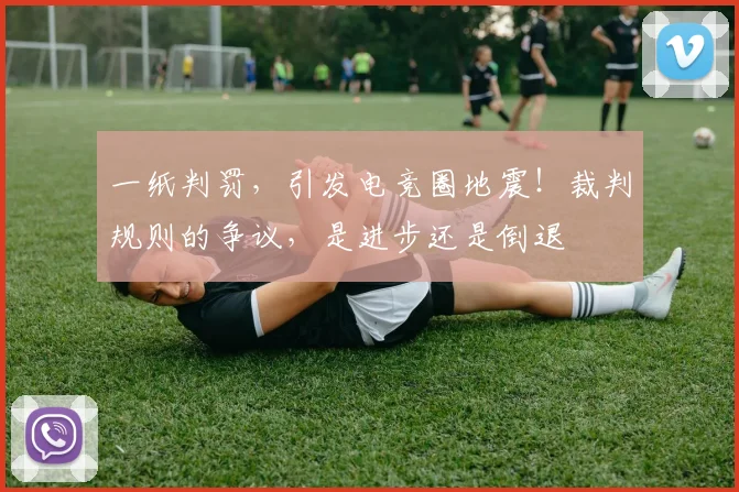 一纸判罚,引发电竞圈地震!裁判规则的争议,是进步还是倒退