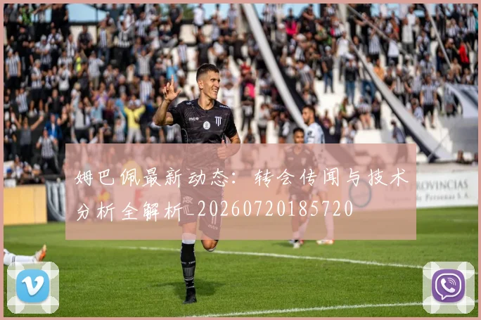 姆巴佩最新动态:转会传闻与技术分析全解析_20260720185720