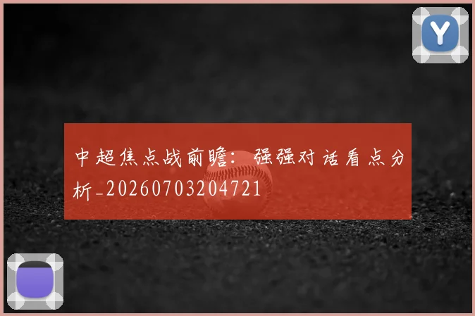 中超焦点战前瞻:强强对话看点分析_20260703204721