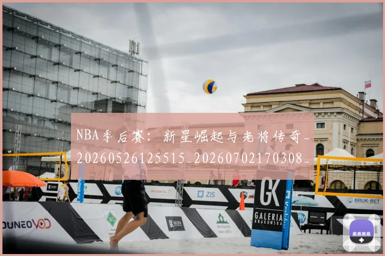 NBA季后赛:新星崛起与老将传奇_20260526125515_20260702170308_20260714213103