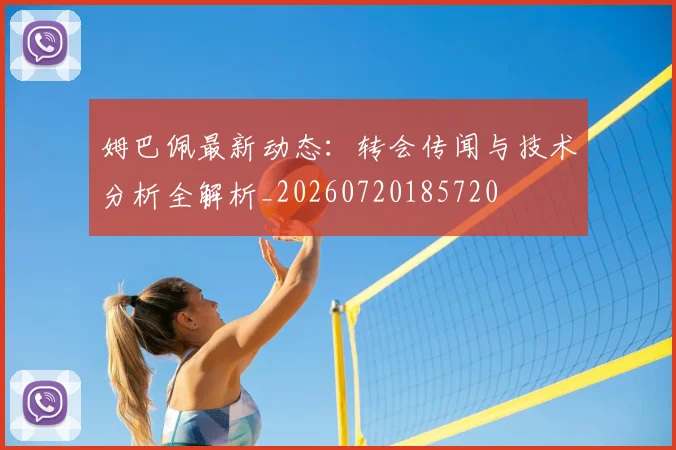 姆巴佩最新动态:转会传闻与技术分析全解析_20260720185720