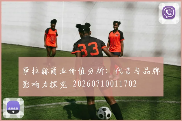 萨拉赫商业价值分析:代言与品牌影响力探究_20260710011702