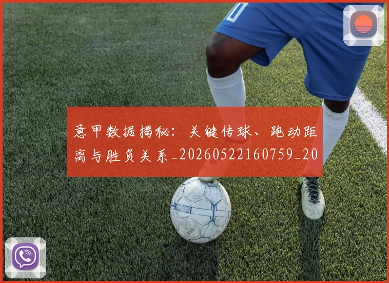 意甲数据揭秘:关键传球、跑动距离与胜负关系_20260522160759_20260723175324