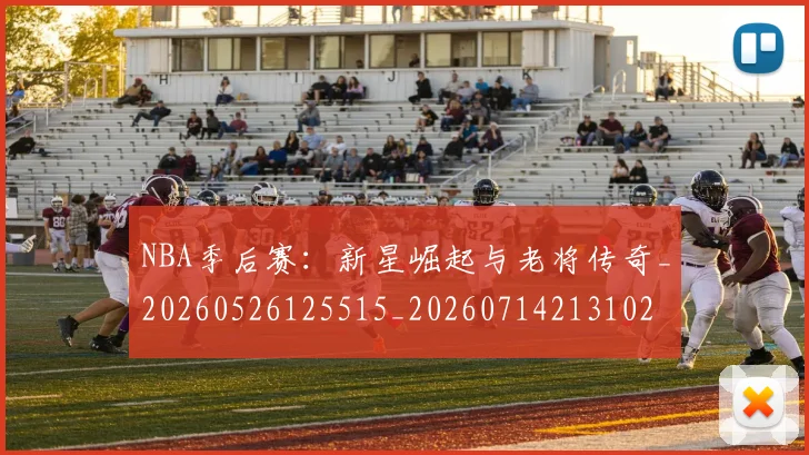 NBA季后赛:新星崛起与老将传奇_20260526125515_20260714213102