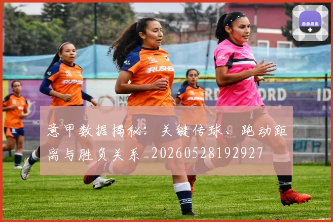意甲数据揭秘:关键传球、跑动距离与胜负关系_20260528192927