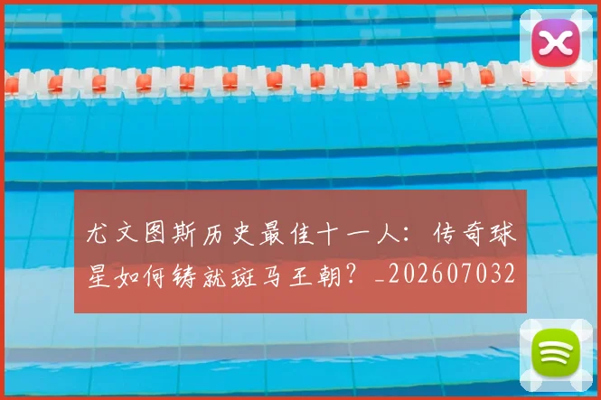 尤文图斯历史最佳十一人:传奇球星如何铸就斑马王朝?_20260703233848