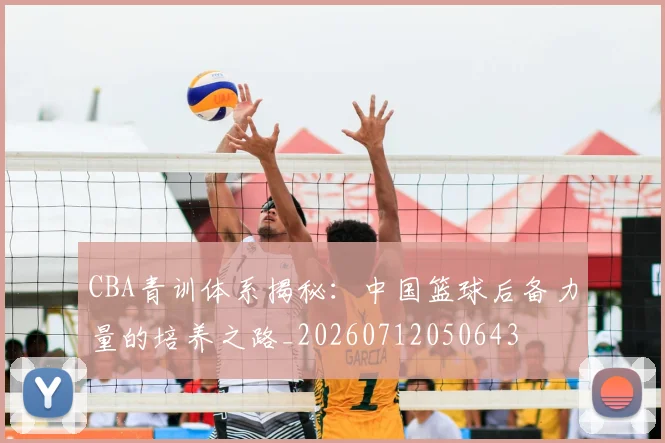 CBA青训体系揭秘:中国篮球后备力量的培养之路_20260712050643